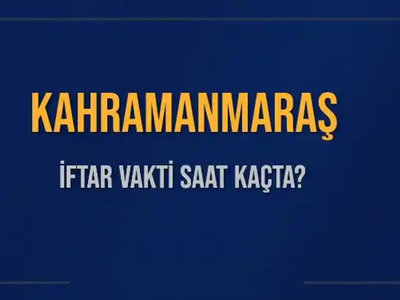 Kahramanmaraş İftar Vakti: Akşam Ezanı Ne Zaman Okunacak?